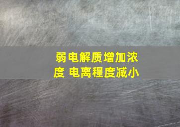 弱电解质增加浓度 电离程度减小